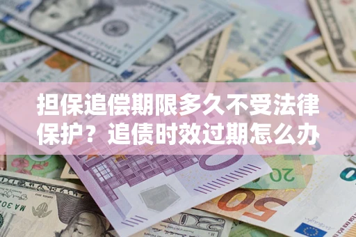 北京担保追偿期限多久不受法律保护？追债时效过期怎么办？