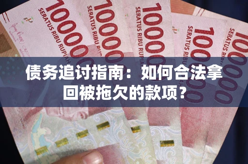 北京债务追讨指南：如何合法拿回被拖欠的款项？