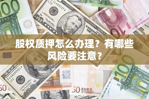 北京股权质押怎么办理？有哪些风险要注意？