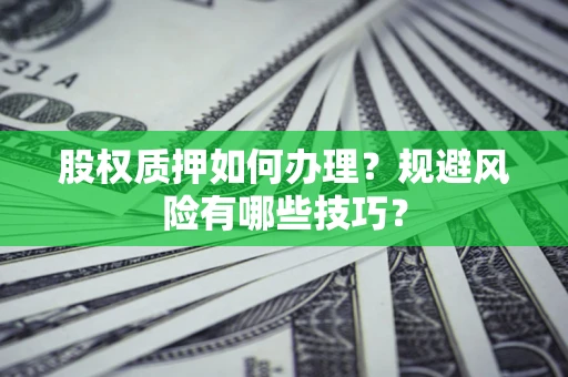 北京股权质押如何办理？规避风险有哪些技巧？