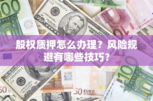 北京股权质押怎么办理？风险规避有哪些技巧？