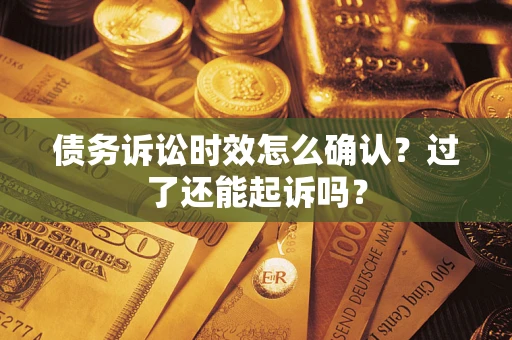 北京债务诉讼时效怎么确认？过了还能起诉吗？