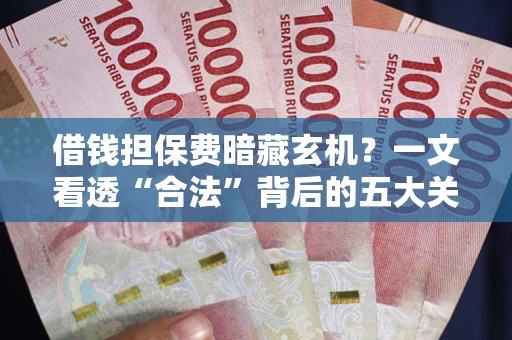 北京借钱担保费暗藏玄机？一文看透“合法”背后的五大关键陷阱