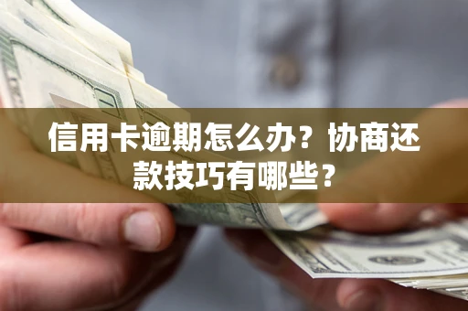 北京信用卡逾期怎么办？协商还款技巧有哪些？