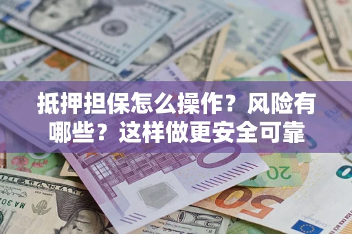 北京抵押担保怎么操作？风险有哪些？这样做更安全可靠