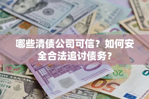 北京哪些清债公司可信？如何安全合法追讨债务？