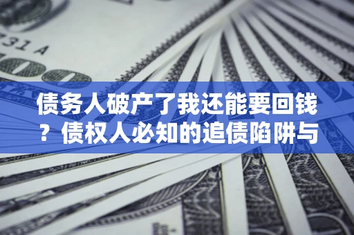 北京债务人破产了我还能要回钱？债权人必知的追债陷阱与破局之道