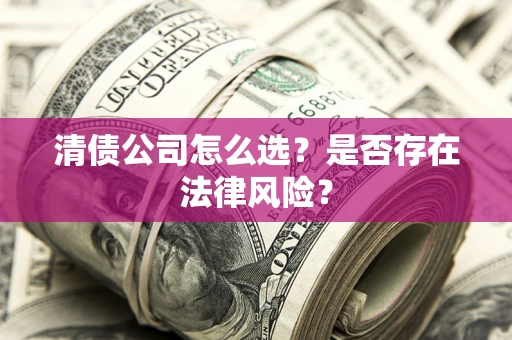 北京清债公司怎么选？是否存在法律风险？