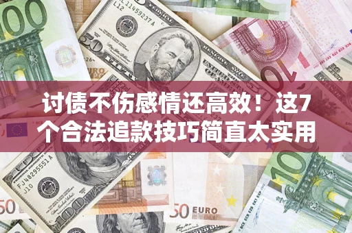 北京讨债不伤感情还高效！这7个合法追款技巧简直太实用