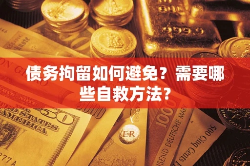 北京债务拘留如何避免？需要哪些自救方法？