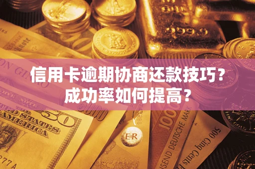 北京信用卡逾期协商还款技巧？成功率如何提高？