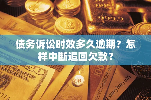 北京债务诉讼时效多久逾期？怎样中断追回欠款？
