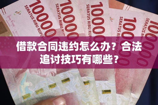 北京借款合同违约怎么办？合法追讨技巧有哪些？