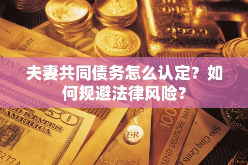 北京夫妻共同债务怎么认定？如何规避法律风险？