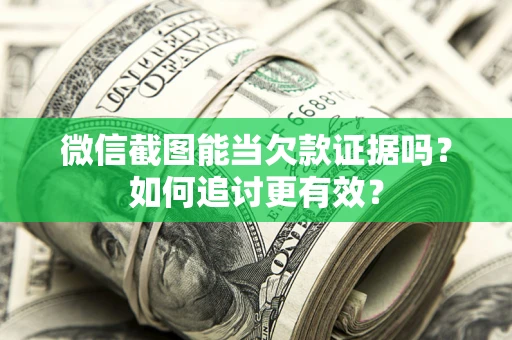北京微信截图能当欠款证据吗？如何追讨更有效？