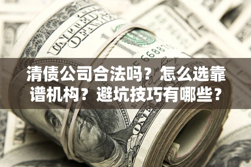 北京清债公司合法吗？怎么选靠谱机构？避坑技巧有哪些？