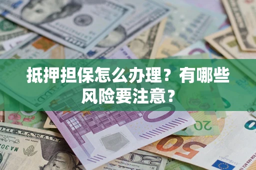 北京抵押担保怎么办理？有哪些风险要注意？