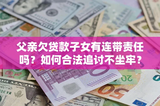 北京父亲欠贷款子女有连带责任吗？如何合法追讨不坐牢？