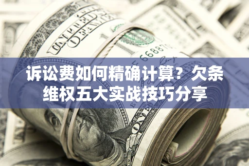 北京诉讼费如何精确计算？欠条维权五大实战技巧分享