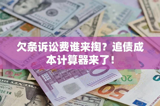 北京欠条诉讼费谁来掏？追债成本计算器来了！