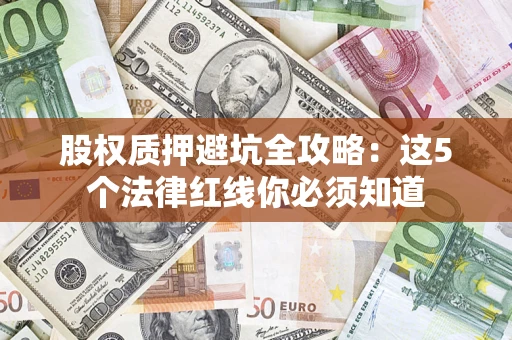 北京股权质押避坑全攻略：这5个法律红线你必须知道