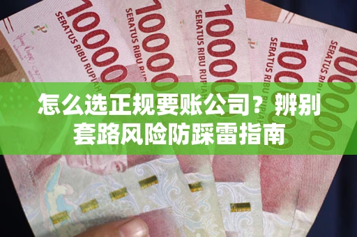 北京怎么选正规要账公司？辨别套路风险防踩雷指南