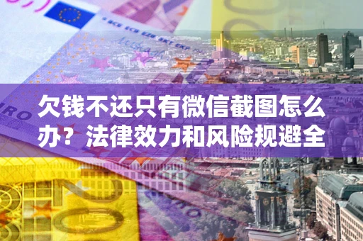 北京欠钱不还只有微信截图怎么办？法律效力和风险规避全解析