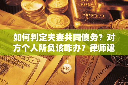 北京如何判定夫妻共同债务？对方个人所负该咋办？律师建议