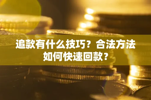 北京追款有什么技巧？合法方法如何快速回款？