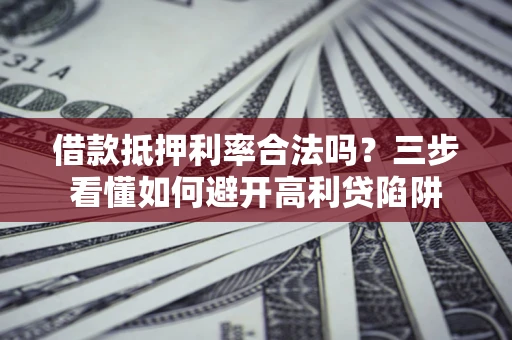 北京借款抵押利率合法吗？三步看懂如何避开高利贷陷阱