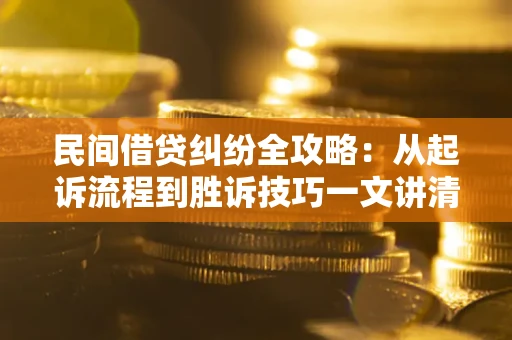 北京民间借贷纠纷全攻略：从起诉流程到胜诉技巧一文讲清