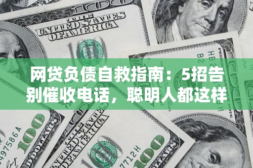 北京网贷负债自救指南：5招告别催收电话，聪明人都这样做