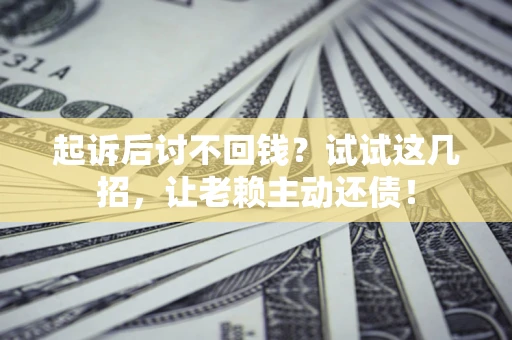 北京起诉后讨不回钱？试试这几招，让老赖主动还债！