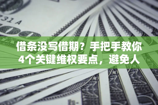 北京借条没写借期？手把手教你4个关键维权要点，避免人财两空