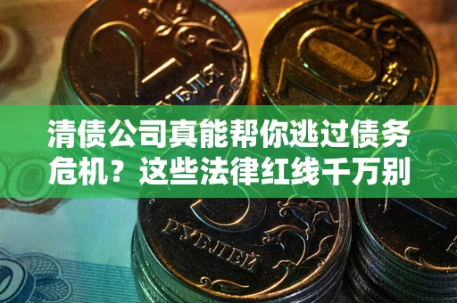 北京清债公司真能帮你逃过债务危机？这些法律红线千万别踩
