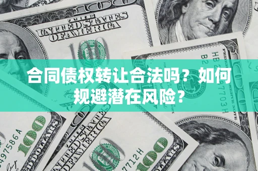 北京合同债权转让合法吗?如何规避潜在风险? 北京合同债权转让合法吗?如何规避潜在风险?