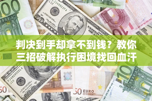 北京判决到手却拿不到钱？教你三招破解执行困境找回血汗钱