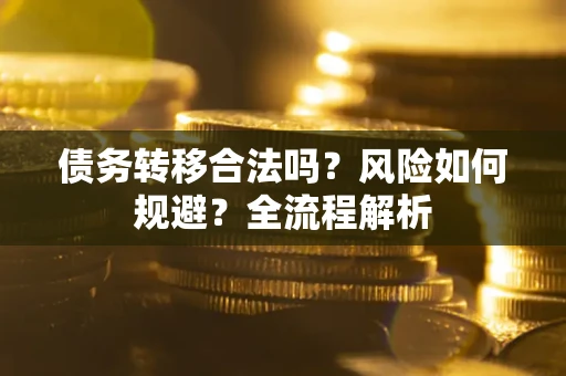 北京债务转移合法吗？风险如何规避？全流程解析