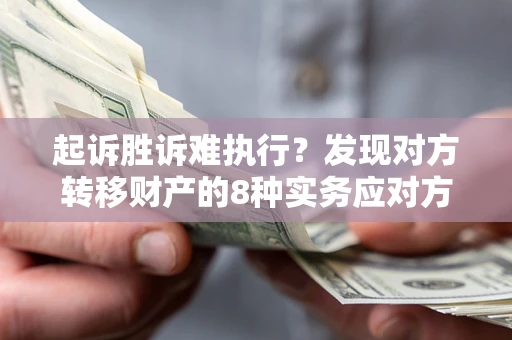 北京起诉胜诉难执行？发现对方转移财产的8种实务应对方案