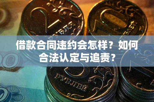 北京借款合同违约会怎样？如何合法认定与追责？