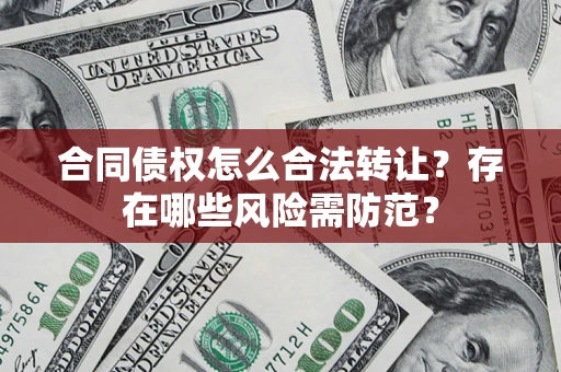 北京合同债权怎么合法转让？存在哪些风险需防范？