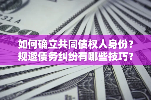 北京如何确立共同债权人身份？规避债务纠纷有哪些技巧？