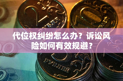 北京代位权纠纷怎么办？诉讼风险如何有效规避？