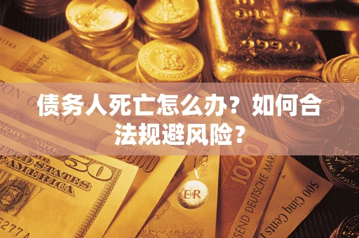 北京债务人死亡怎么办？如何合法规避风险？