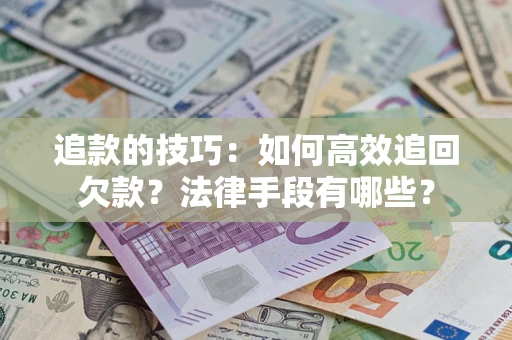 北京追款的技巧：如何高效追回欠款？法律手段有哪些？