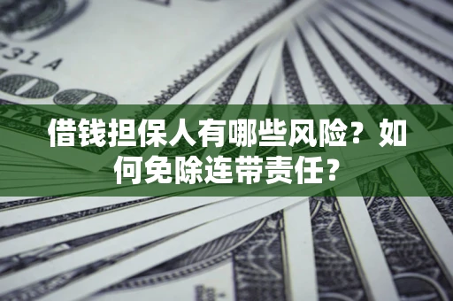 北京借钱担保人有哪些风险？如何免除连带责任？