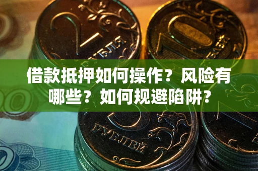 北京借款抵押如何操作?风险有哪些?如何规避陷阱? 北京借款抵押如何操作?风险有哪些?如何规避陷阱?