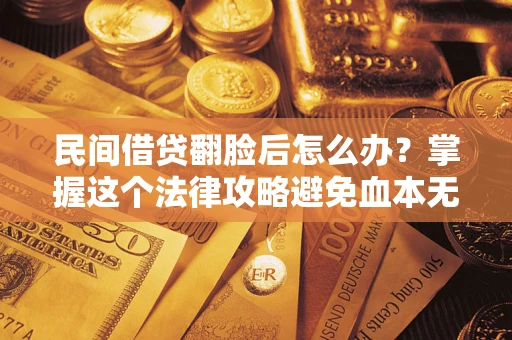 北京民间借贷翻脸后怎么办？掌握这个法律攻略避免血本无归