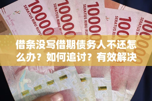 北京借条没写借期债务人不还怎么办？如何追讨？有效解决方案！