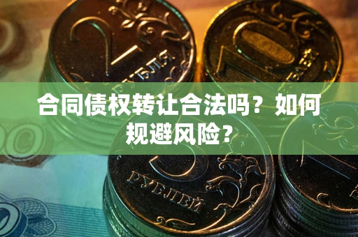 北京合同债权转让合法吗?如何规避风险? 北京合同债权转让合法吗?如何规避风险?